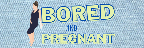 Bored & Pregnant