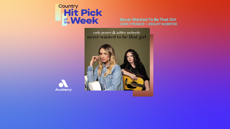 Country Hit Pick - Never Wanted To Be That Girl - Carly Pearce and Ashley McBryde