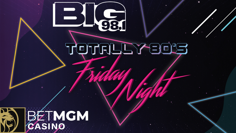 Totally 80's Friday Night on BIG 98.1 - Sponsored by BetMGM Casino